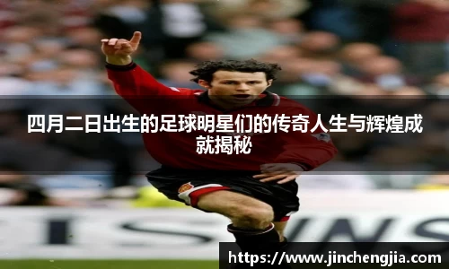 四月二日出生的足球明星们的传奇人生与辉煌成就揭秘