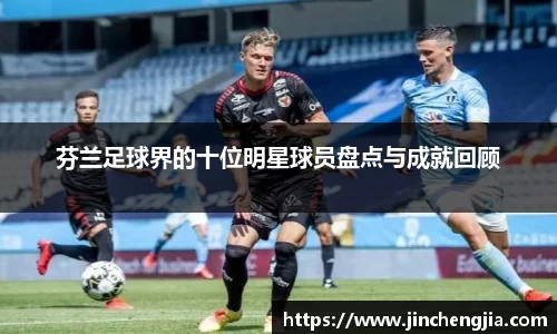 芬兰足球界的十位明星球员盘点与成就回顾